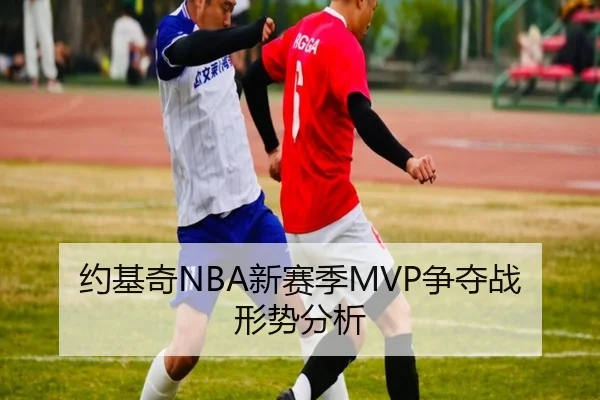 约基奇NBA新赛季MVP争夺战形势分析